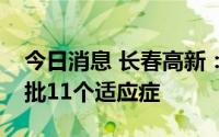 今日消息 长春高新：目前生长激素产品已获批11个适应症