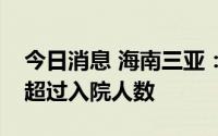 今日消息 海南三亚：连续多天单日治愈人数超过入院人数