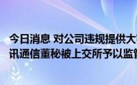 今日消息 对公司违规提供大额担保逾期等行为负有责任，超讯通信董秘被上交所予以监管警示