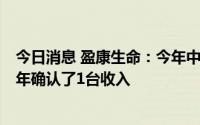 今日消息 盈康生命：今年中标签约伽玛刀订单有6台，上半年确认了1台收入