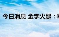 今日消息 金字火腿：聘任周国华为公司总裁