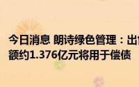 今日消息 朗诗绿色管理：出售合营公司50%股权所得款项净额约1.376亿元将用于偿债