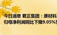 今日消息 君正集团：原材料及燃动力价格同比上涨，上半年归母净利润同比下降9.05%至20.32亿元