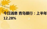 今日消息 青岛银行：上半年归母净利润20.18亿元，同比增12.28%