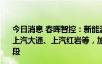 今日消息 春晖智控：新能源汽车产品直接或间接合作车企为上汽大通、上汽红岩等，加氢设备电磁阀目前正小批试用阶段