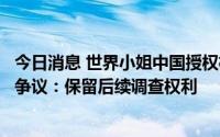 今日消息 世界小姐中国授权机构新丝路回应券商前员工参赛争议：保留后续调查权利