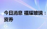 今日消息 福耀玻璃：完成发行4亿元超短期融资券