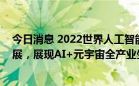 今日消息 2022世界人工智能大会主会场将呈现元宇宙核心展，展现AI+元宇宙全产业生态链