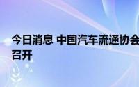 今日消息 中国汽车流通协会：二手车大会延期至9月中下旬召开