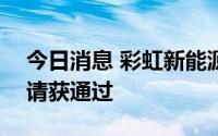 今日消息 彩虹新能源涨超11%，发行A股申请获通过