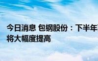 今日消息 包钢股份：下半年两条萤石改造线投入运营，产量将大幅度提高