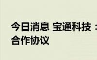 今日消息 宝通科技：与诺华视创签署投资及合作协议