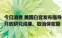 今日消息 美国白宫发布指导意见，要求联邦机构向公众免费开放研究成果、取消保密期