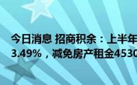 今日消息 招商积余：上半年归母净利润3.31亿元，同比增33.49%，减免房产租金4530万元