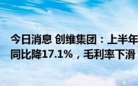 今日消息 创维集团：上半年股权持有人应占溢利3.39亿元，同比降17.1%，毛利率下滑