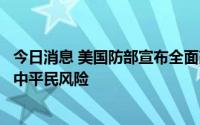 今日消息 美国防部宣布全面改革措施，旨在减少美军事行动中平民风险