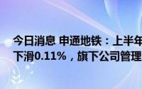 今日消息 申通地铁：上半年归母净利润3662.7万元，同比下滑0.11%，旗下公司管理各线路客运量同比下降约60%