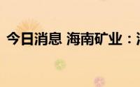 今日消息 海南矿业：油气业务方面持续增产