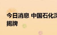 今日消息 中国石化深地工程济阳页岩油基地揭牌