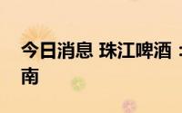 今日消息 珠江啤酒：优势市场主要集中在华南