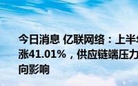 今日消息 亿联网络：上半年归母净利润11.37亿元，同比上涨41.01%，供应链端压力缓解及美元汇率上升产生一定正向影响