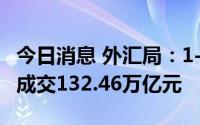 今日消息 外汇局：1-7月，中国外汇市场累计成交132.46万亿元