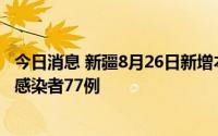 今日消息 新疆8月26日新增本土确诊病例15例、本土无症状感染者77例