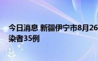 今日消息 新疆伊宁市8月26日新增确诊病例3例、无症状感染者35例