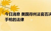 今日消息 美国得州法官否决禁止21岁以下成年人在外携带手枪的法律