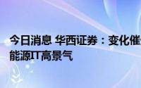 今日消息 华西证券：变化催生需求叠加政策加码，持续看好能源IT高景气