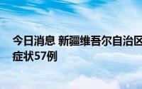 今日消息 新疆维吾尔自治区8月27日新增本土确诊4例、无症状57例