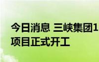 今日消息 三峡集团10GW光伏电池生产基地项目正式开工