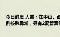 今日消息 大连：在中山、西岗、沙河口核酸筛查中发现13例核酸异常，另有2混管异常正在复核