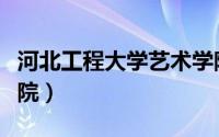 河北工程大学艺术学院（河北理工大学艺术学院）