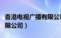 香港电视广播有限公司市值（香港电视广播有限公司）