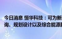 今日消息 恒华科技：可为新能源充电桩等新能源领域提供咨询、规划设计以及综合能源服务