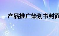 产品推广策划书封面（产品推广策划书）