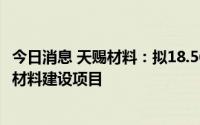 今日消息 天赐材料：拟18.56亿元投建年产75500t锂电基础材料建设项目