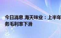 今日消息 海天味业：上半年归母净利润33.93亿元，主营业务毛利率下滑