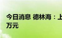 今日消息 德林海：上半年归母净利润4107.1万元