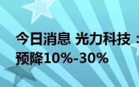 今日消息 光力科技：前三季度归母净利同比预降10%-30%