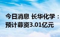 今日消息 长华化学：拟冲刺创业板IPO上市，预计募资3.01亿元