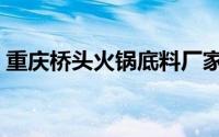 重庆桥头火锅底料厂家地址（重庆桥头火锅）