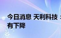 今日消息 天利科技：公司现有主业盈利能力有下降