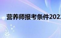 营养师报考条件2022最新规定（营养师）