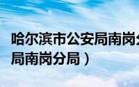 哈尔滨市公安局南岗分局政委（哈尔滨市公安局南岗分局）