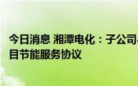 今日消息 湘潭电化：子公司与关联方签订分布式光伏发电项目节能服务协议