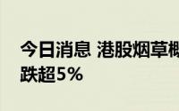 今日消息 港股烟草概念股走低，思摩尔国际跌超5%