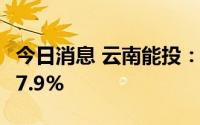 今日消息 云南能投：上半年归母净利同比增37.9%