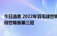 今日消息 2022年羽毛球世锦赛混双决赛：郑思维/黄雅琼夺得世锦赛第三冠